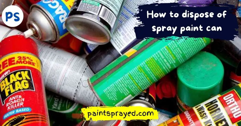 How to dispose of spray paint can Paint Sprayed