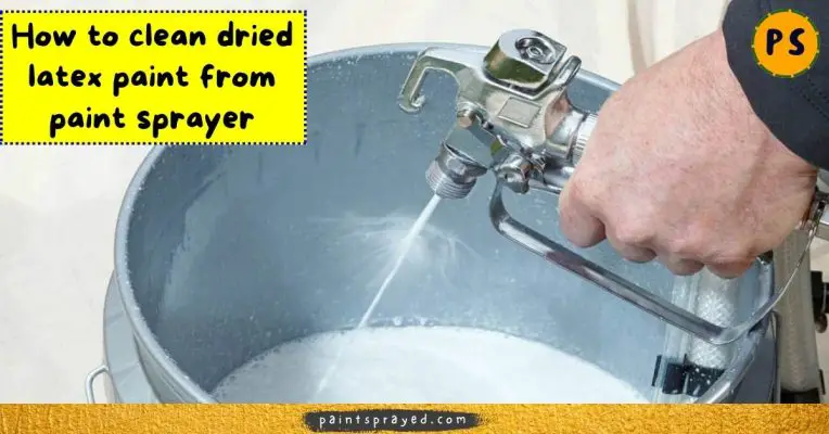 How to clean dried latex paint from paint sprayer